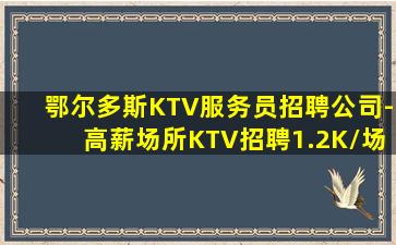 鄂尔多斯KTV服务员招聘公司-高薪场所KTV招聘1.2K/场